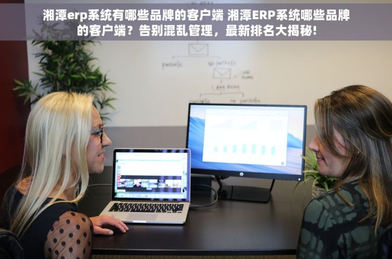 湘潭erp系统有哪些品牌的客户端 湘潭ERP系统哪些品牌的客户端？告别混乱管理，最新排名大揭秘!