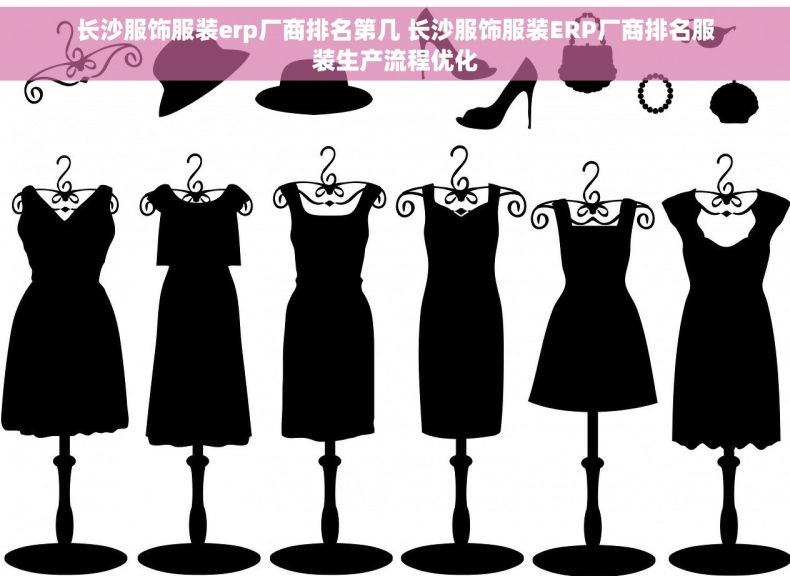 长沙服饰服装erp厂商排名第几 长沙服饰服装ERP厂商排名服装生产流程优化