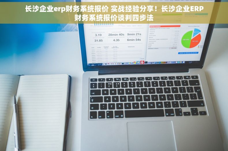 长沙企业erp财务系统报价 实战经验分享！长沙企业ERP财务系统报价谈判四步法