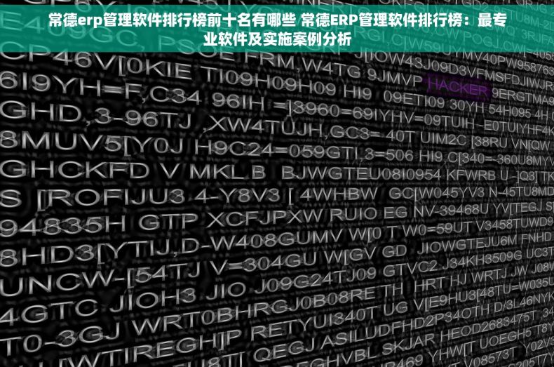 常德erp管理软件排行榜前十名有哪些 常德ERP管理软件排行榜：最专业软件及实施案例分析