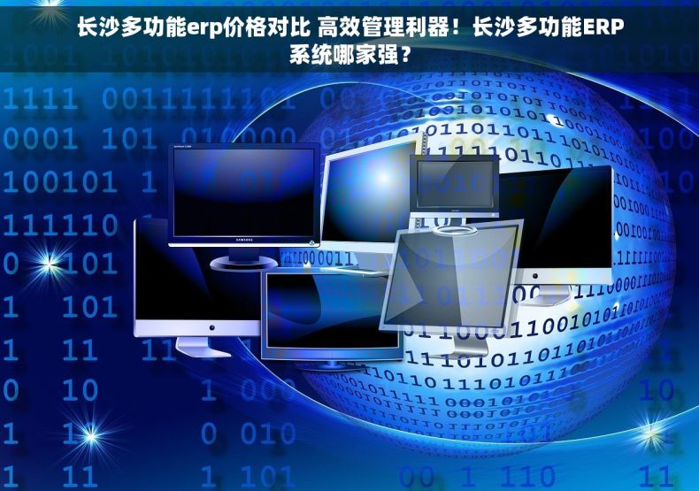 长沙多功能erp价格对比 高效管理利器！长沙多功能ERP系统哪家强？