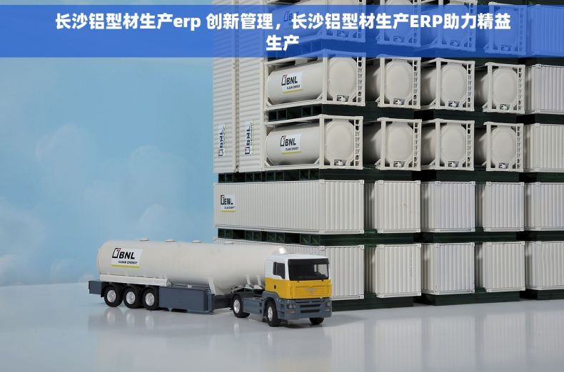 长沙铝型材生产erp 创新管理，长沙铝型材生产ERP助力精益生产