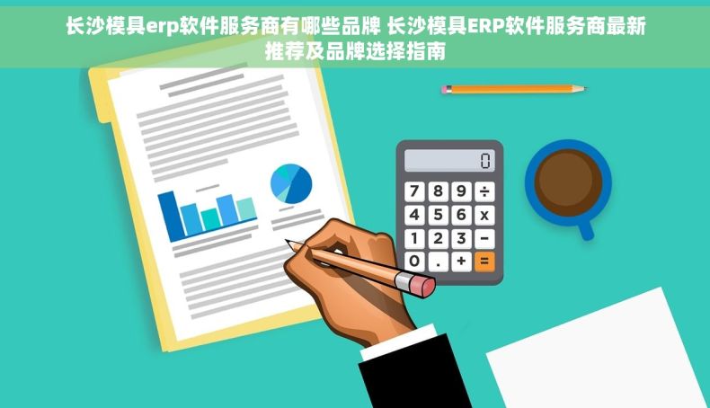 长沙模具erp软件服务商有哪些品牌 长沙模具ERP软件服务商最新推荐及品牌选择指南