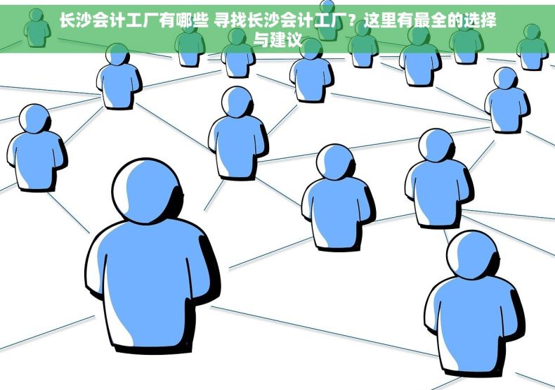 长沙会计工厂有哪些 寻找长沙会计工厂？这里有最全的选择与建议