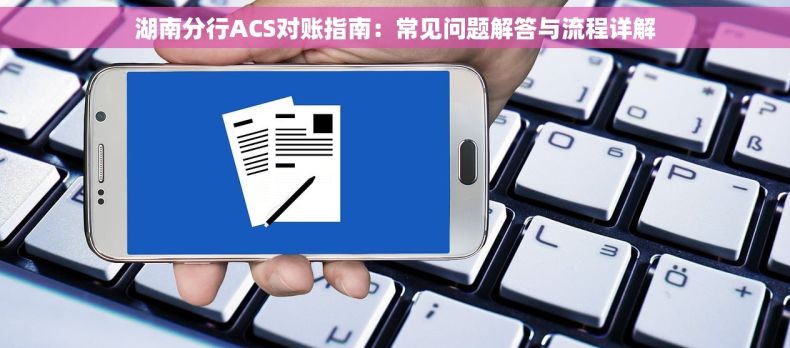 湖南分行ACS对账指南：常见问题解答与流程详解