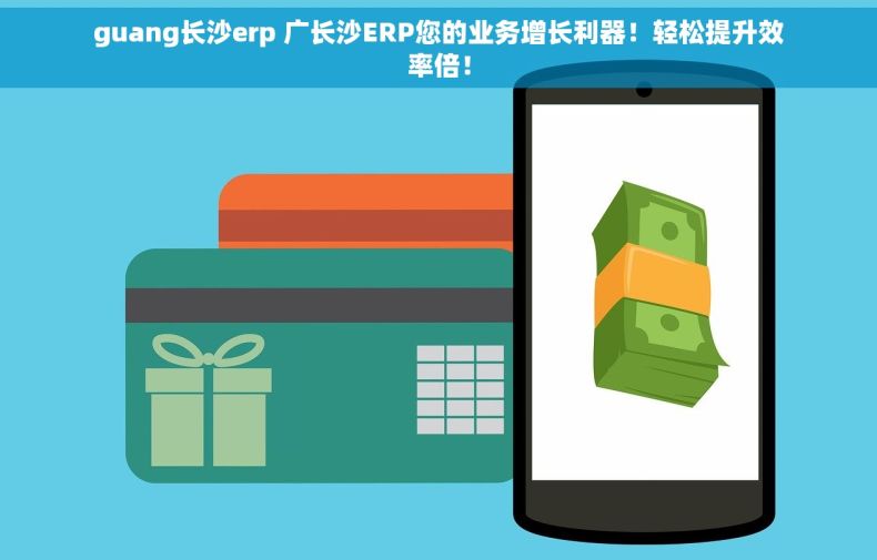 guang长沙erp 广长沙ERP您的业务增长利器！轻松提升效率倍！