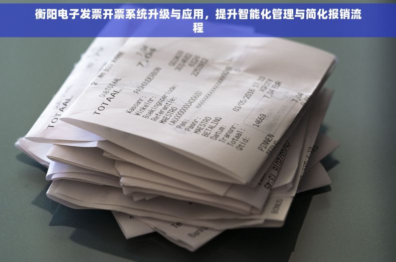 衡阳电子发票开票系统升级与应用，提升智能化管理与简化报销流程