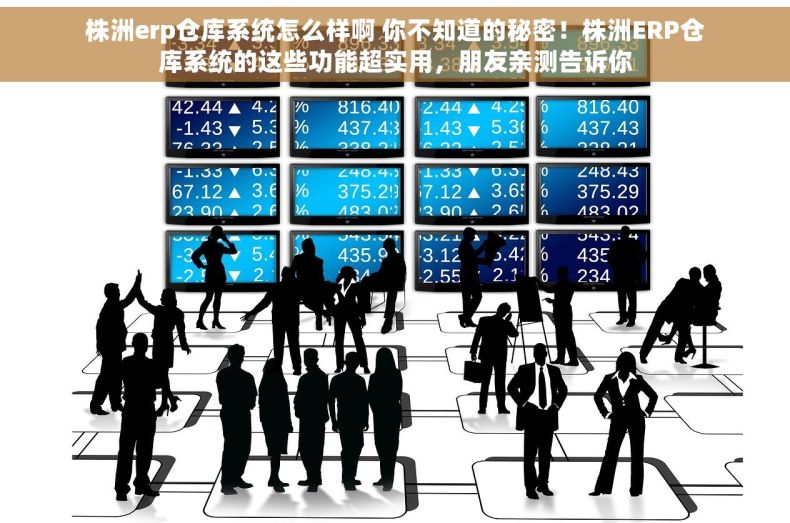 株洲erp仓库系统怎么样啊 你不知道的秘密！株洲ERP仓库系统的这些功能超实用，朋友亲测告诉你