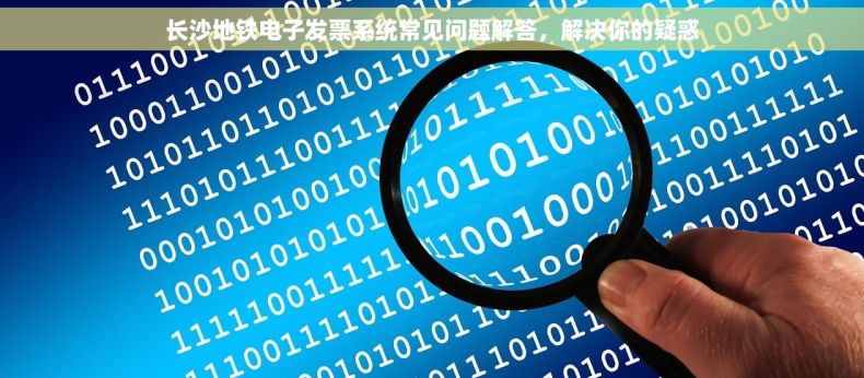长沙地铁电子发票系统常见问题解答，解决你的疑惑