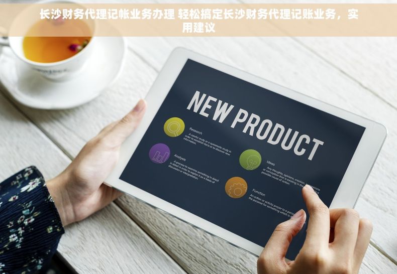 长沙财务代理记帐业务办理 轻松搞定长沙财务代理记账业务，实用建议