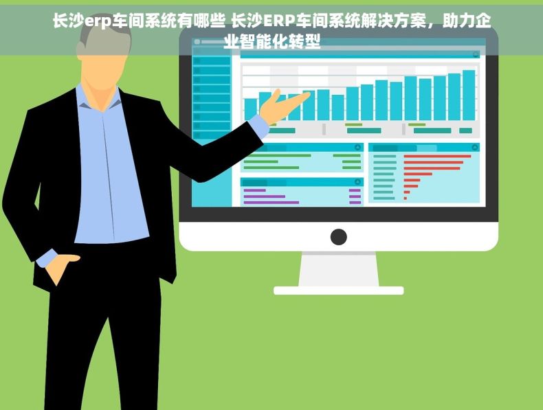 长沙erp车间系统有哪些 长沙ERP车间系统解决方案，助力企业智能化转型