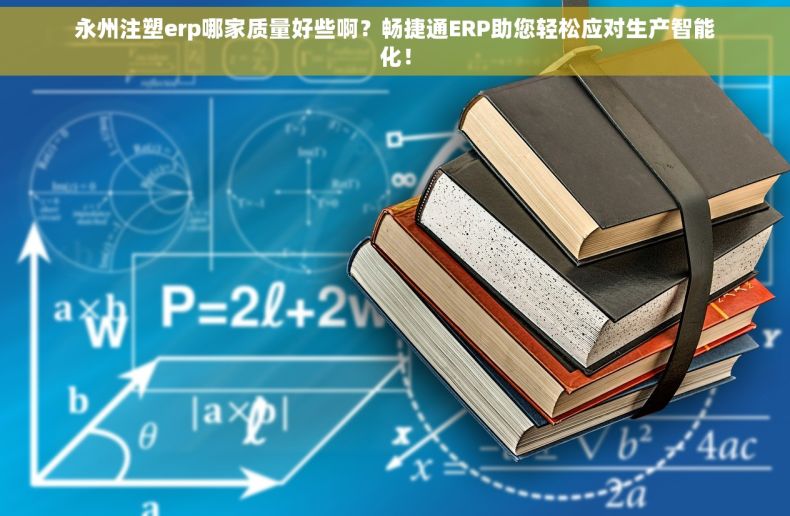 永州注塑erp哪家质量好些啊？畅捷通ERP助您轻松应对生产智能化！