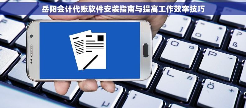岳阳会计代账软件安装指南与提高工作效率技巧