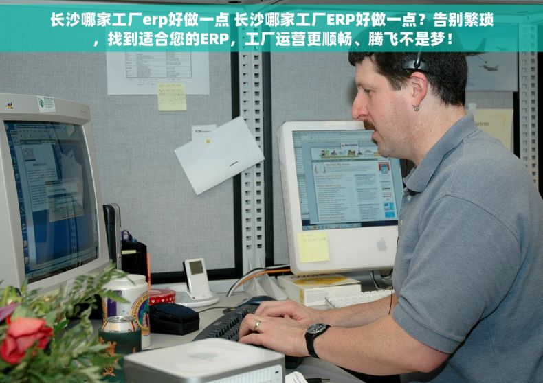 长沙哪家工厂erp好做一点 长沙哪家工厂ERP好做一点？告别繁琐，找到适合您的ERP，工厂运营更顺畅、腾飞不是梦！