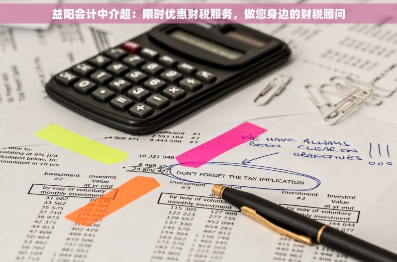 益阳会计中介超：限时优惠财税服务，做您身边的财税顾问