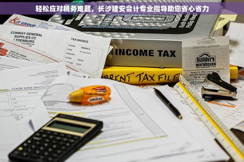 轻松应对税务难题，长沙建安会计专业指导助您省心省力