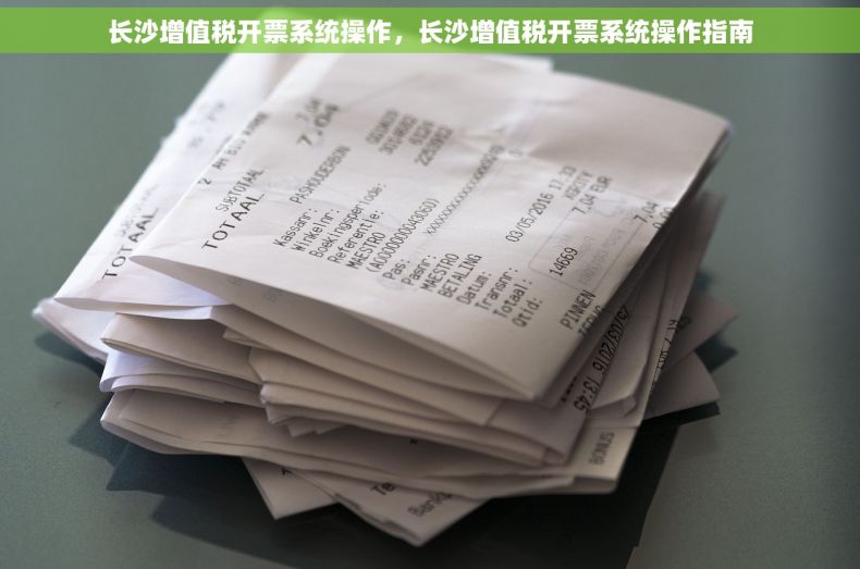 长沙增值税开票系统操作，长沙增值税开票系统操作指南