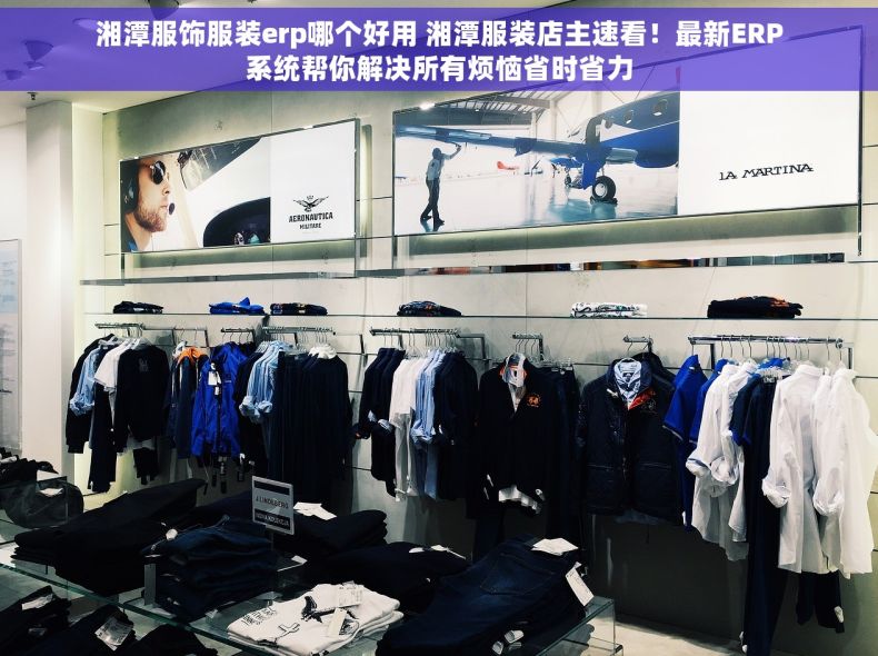 湘潭服饰服装erp哪个好用 湘潭服装店主速看！最新ERP系统帮你解决所有烦恼省时省力