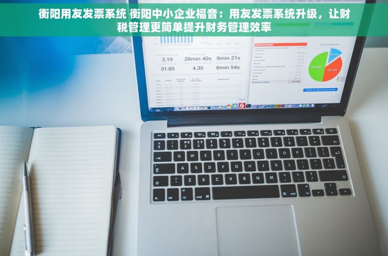 衡阳用友发票系统 衡阳中小企业福音：用友发票系统升级，让财税管理更简单提升财务管理效率