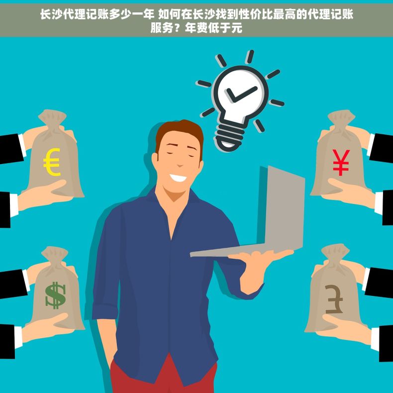长沙代理记账多少一年 如何在长沙找到性价比最高的代理记账服务？年费低于元
