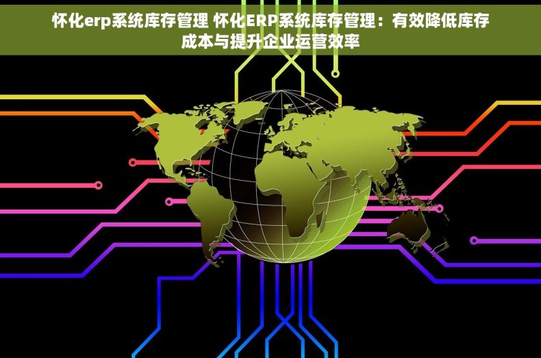 怀化erp系统库存管理 怀化ERP系统库存管理：有效降低库存成本与提升企业运营效率