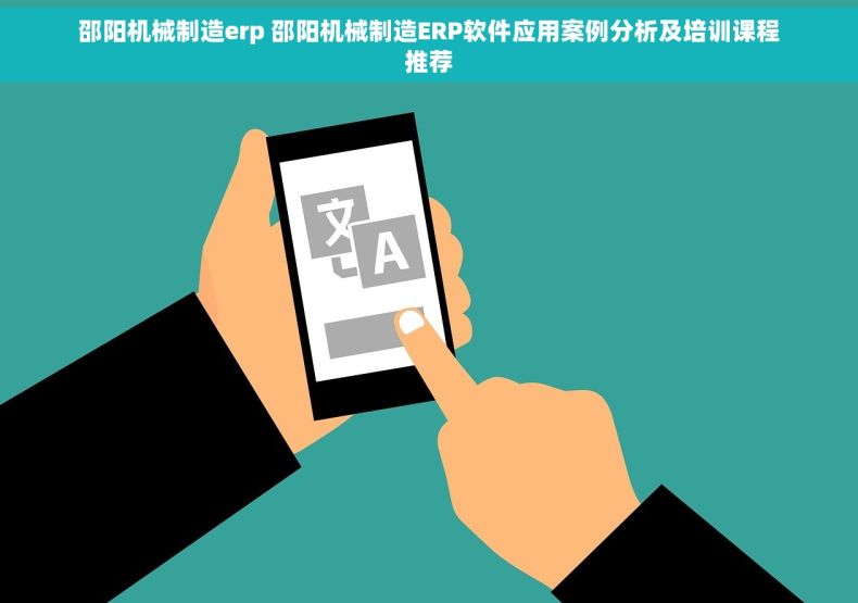 邵阳机械制造erp 邵阳机械制造ERP软件应用案例分析及培训课程推荐