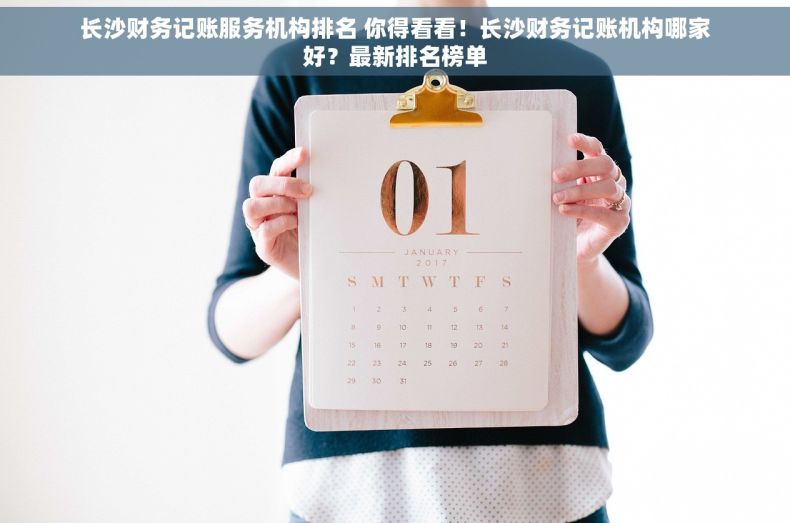 长沙财务记账服务机构排名 你得看看！长沙财务记账机构哪家好？最新排名榜单