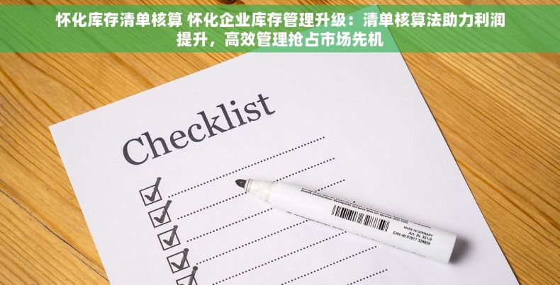 怀化库存清单核算 怀化企业库存管理升级：清单核算法助力利润提升，高效管理抢占市场先机