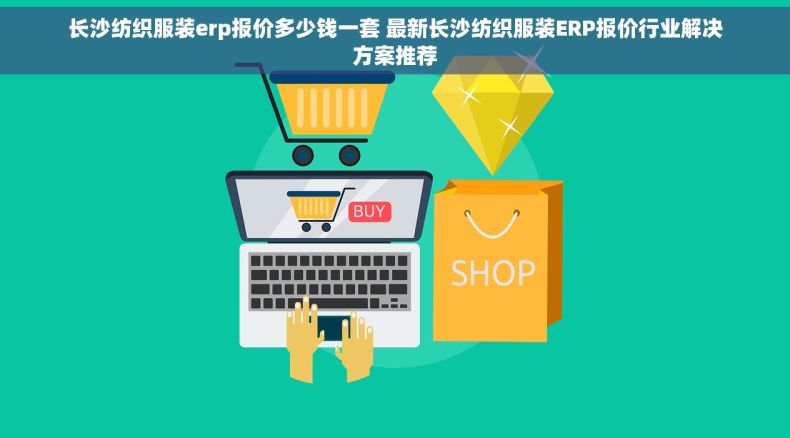 长沙纺织服装erp报价多少钱一套 最新长沙纺织服装ERP报价行业解决方案推荐