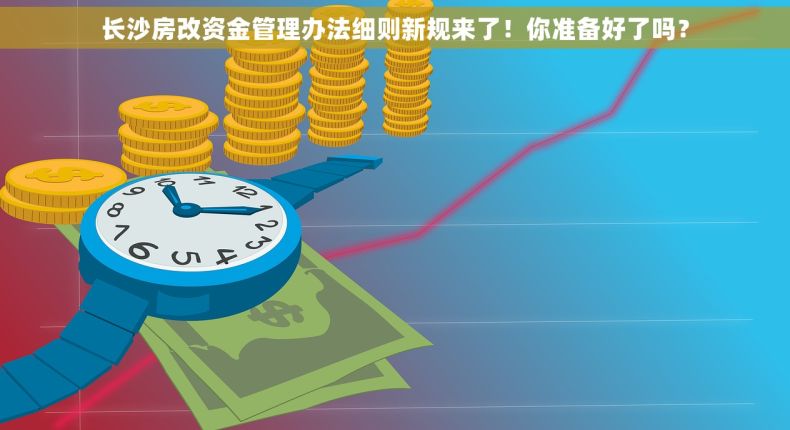 长沙房改资金管理办法细则新规来了！你准备好了吗？