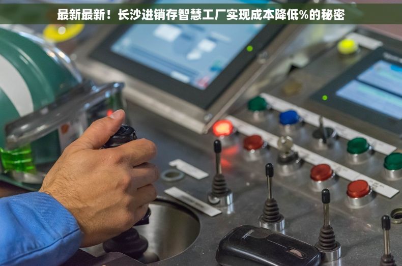 最新最新！长沙进销存智慧工厂实现成本降低%的秘密