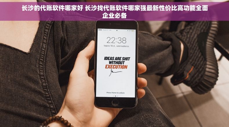 长沙的代账软件哪家好 长沙找代账软件哪家强最新性价比高功能全面企业必备