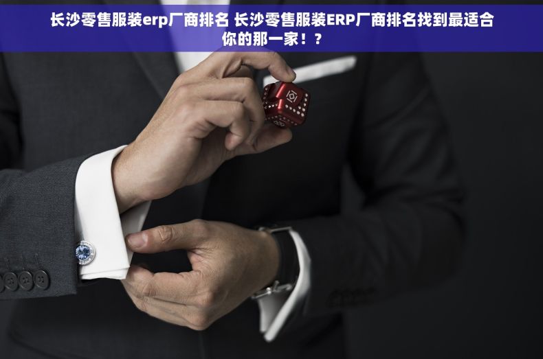 长沙零售服装erp厂商排名 长沙零售服装ERP厂商排名找到最适合你的那一家！?