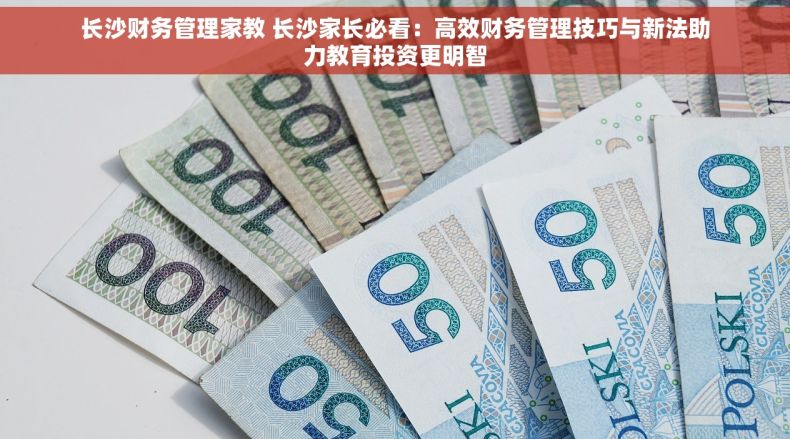 长沙财务管理家教 长沙家长必看：高效财务管理技巧与新法助力教育投资更明智