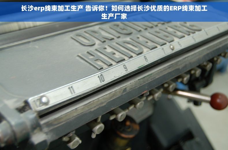 长沙erp线束加工生产 告诉你！如何选择长沙优质的ERP线束加工生产厂家