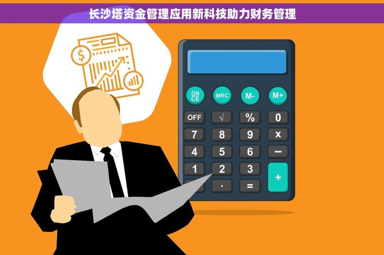 长沙塔资金管理应用新科技助力财务管理