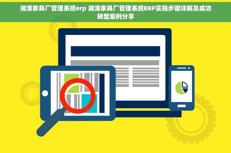湘潭家具厂管理系统erp 湘潭家具厂管理系统ERP实施步骤详解及成功转型案例分享