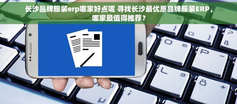 长沙品牌服装erp哪家好点呢 寻找长沙最优质品牌服装ERP，哪家最值得推荐？