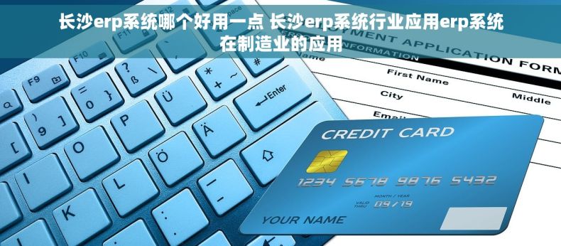 长沙erp系统哪个好用一点 长沙erp系统行业应用erp系统在制造业的应用