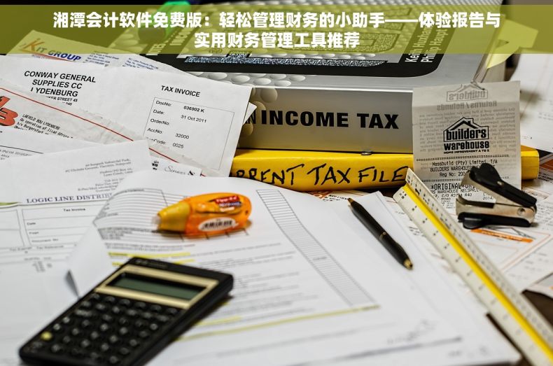 湘潭会计软件免费版：轻松管理财务的小助手——体验报告与实用财务管理工具推荐