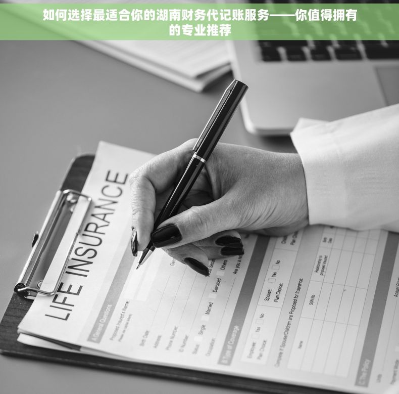 如何选择最适合你的湖南财务代记账服务——你值得拥有的专业推荐