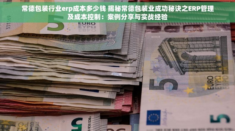 常德包装行业erp成本多少钱 揭秘常德包装业成功秘诀之ERP管理及成本控制：案例分享与实战经验