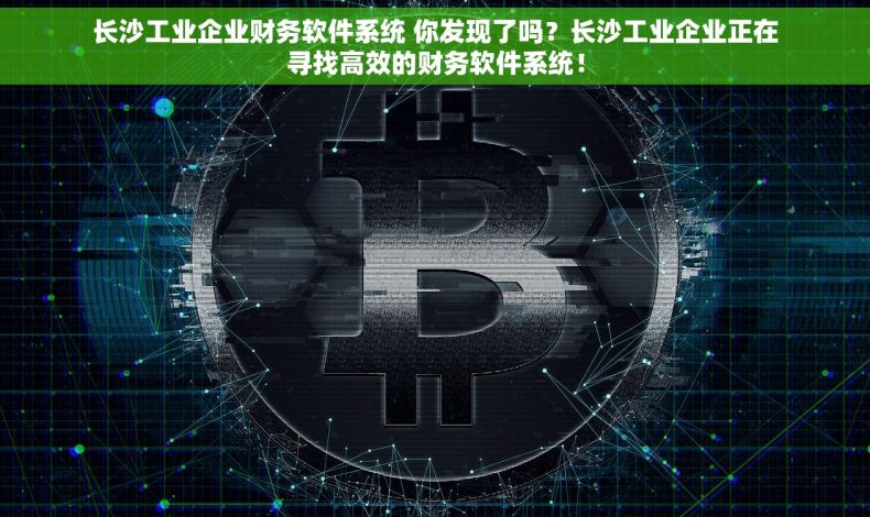 长沙工业企业财务软件系统 你发现了吗？长沙工业企业正在寻找高效的财务软件系统！