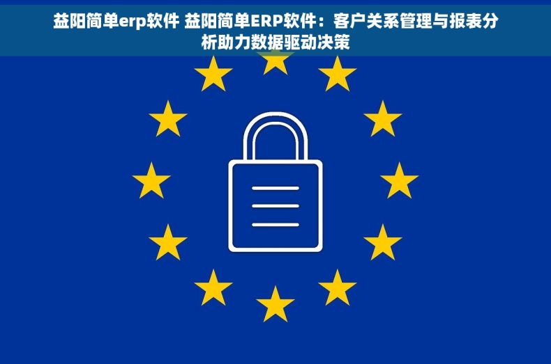 益阳简单erp软件 益阳简单ERP软件：客户关系管理与报表分析助力数据驱动决策