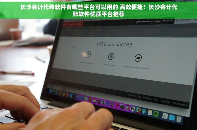 长沙会计代账软件有哪些平台可以用的 高效便捷！长沙会计代账软件优质平台推荐