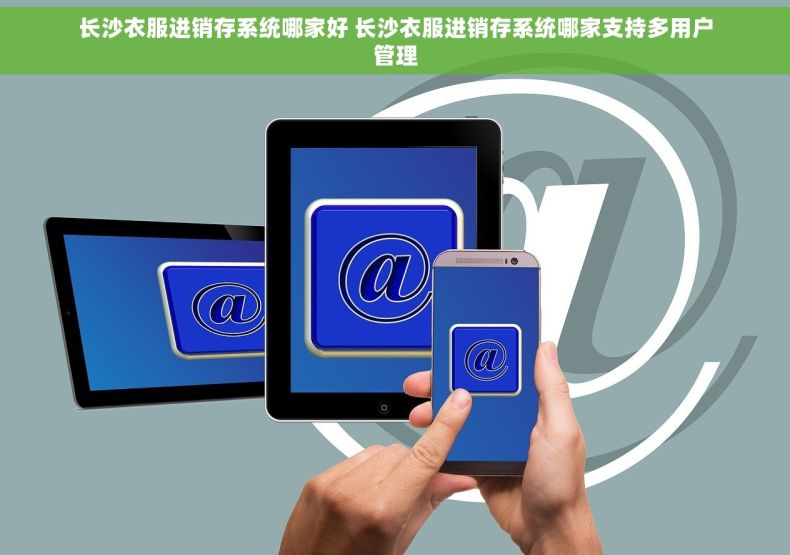 长沙衣服进销存系统哪家好 长沙衣服进销存系统哪家支持多用户管理