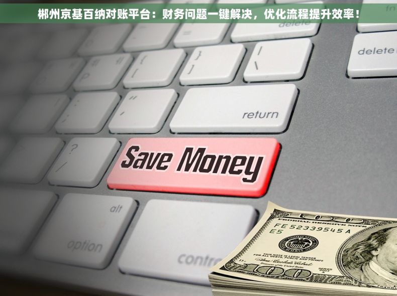 郴州京基百纳对账平台：财务问题一键解决，优化流程提升效率！