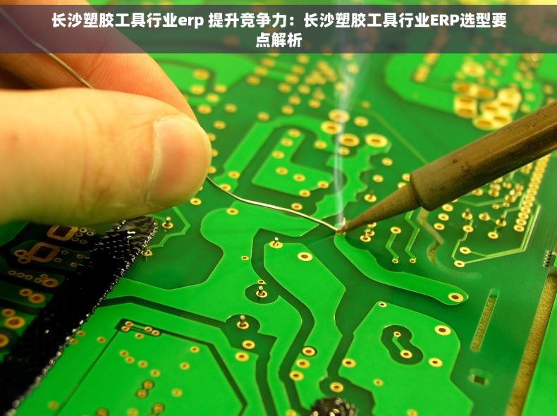长沙塑胶工具行业erp 提升竞争力：长沙塑胶工具行业ERP选型要点解析