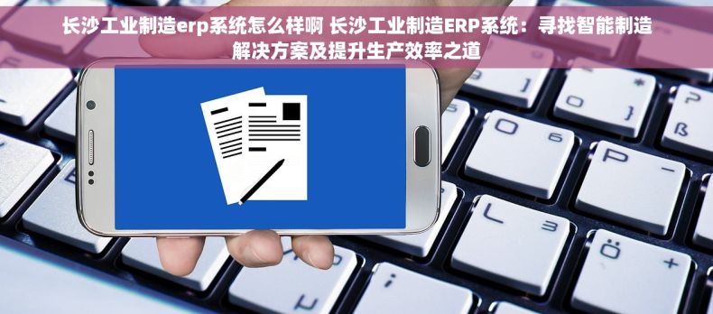 长沙工业制造erp系统怎么样啊 长沙工业制造ERP系统：寻找智能制造解决方案及提升生产效率之道