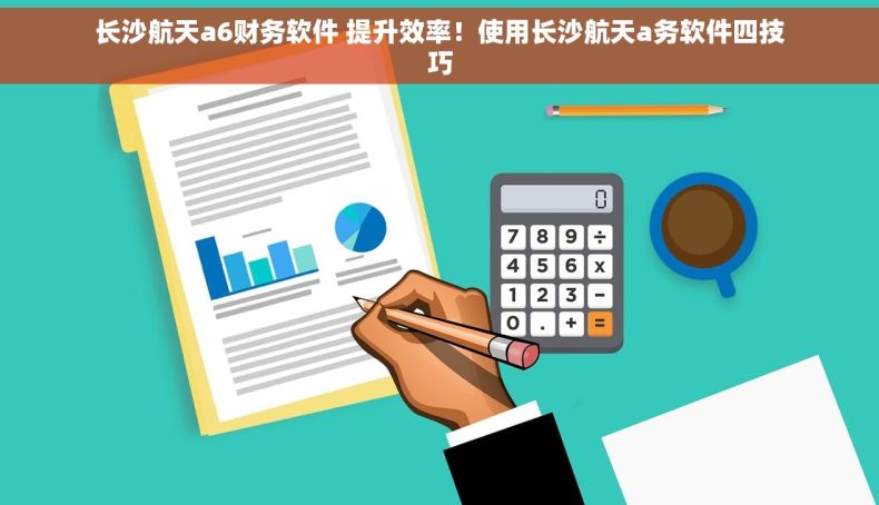 长沙航天a6财务软件 提升效率！使用长沙航天a务软件四技巧